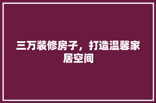 三万装修房子，打造温馨家居空间 家居装修