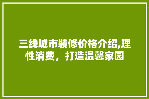 三线城市装修价格介绍,理性消费，打造温馨家园 室内设计