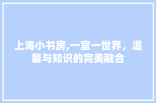 上海小书房,一室一世界，温馨与知识的完美融合 中式风格装饰