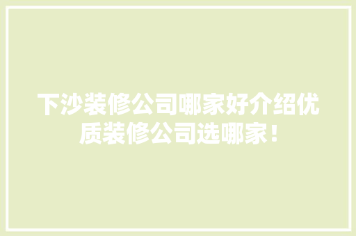 下沙装修公司哪家好介绍优质装修公司选哪家！