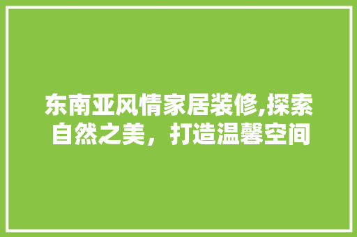 东南亚风情家居装修,探索自然之美，打造温馨空间