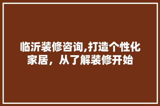 临沂装修咨询,打造个性化家居，从了解装修开始 家居装修