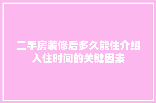 二手房装修后多久能住介绍入住时间的关键因素 木雕艺术