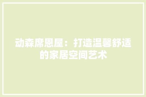 动森席恩屋：打造温馨舒适的家居空间艺术