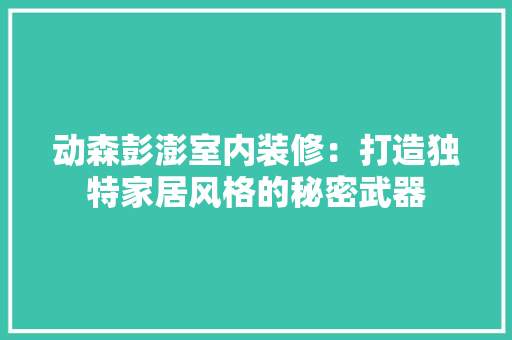 动森彭澎室内装修：打造独特家居风格的秘密武器