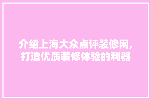 介绍上海大众点评装修网,打造优质装修体验的利器 客厅装修