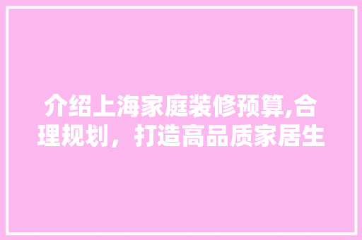 介绍上海家庭装修预算,合理规划，打造高品质家居生活 中式风格装饰