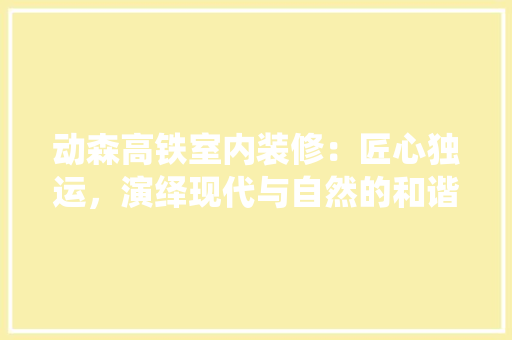 动森高铁室内装修：匠心独运，演绎现代与自然的和谐交响曲