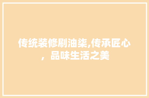 传统装修刷油柒,传承匠心，品味生活之美