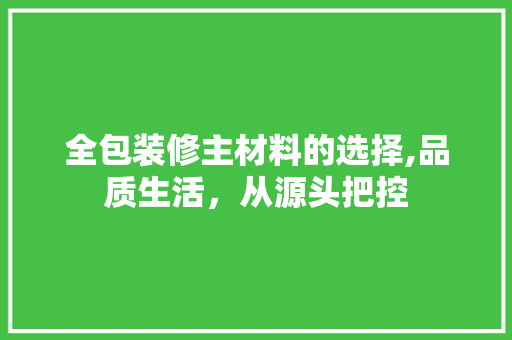 全包装修主材料的选择,品质生活，从源头把控