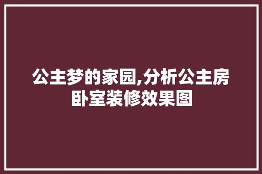 公主梦的家园,分析公主房卧室装修效果图 卧室装修