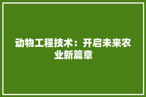动物工程技术：开启未来农业新篇章