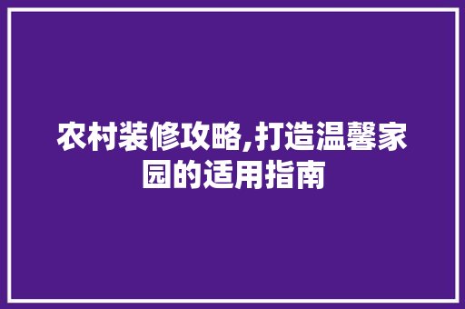 农村装修攻略,打造温馨家园的适用指南 家居装修