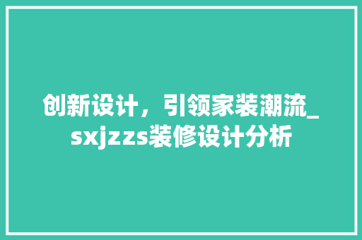创新设计，引领家装潮流_sxjzzs装修设计分析 木雕艺术