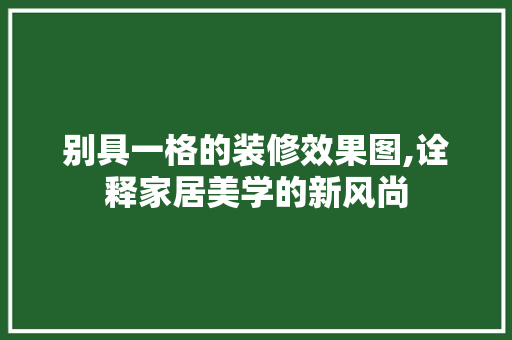 别具一格的装修效果图,诠释家居美学的新风尚 地板材料