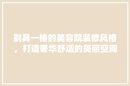 别具一格的美容院装修风格，打造奢华舒适的美丽空间 地板材料