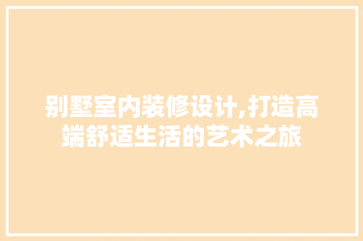 别墅室内装修设计,打造高端舒适生活的艺术之旅 现代风格装饰