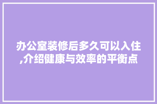 办公室装修后多久可以入住,介绍健康与效率的平衡点 中式风格装饰