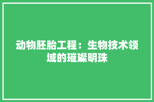 动物胚胎工程：生物技术领域的璀璨明珠