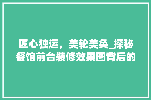 匠心独运，美轮美奂_探秘餐馆前台装修效果图背后的艺术魅力 室内设计