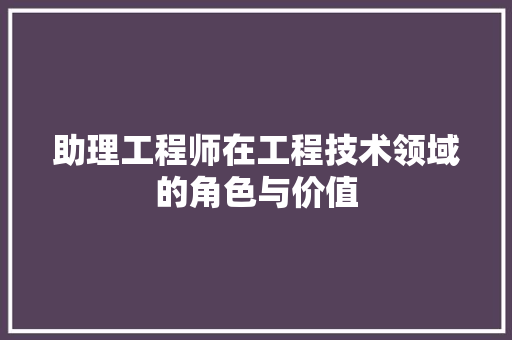 助理工程师在工程技术领域的角色与价值 家居装修