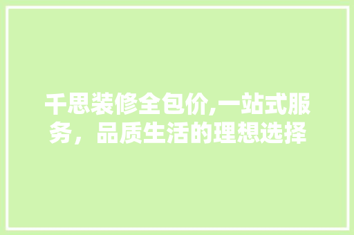 千思装修全包价,一站式服务，品质生活的理想选择