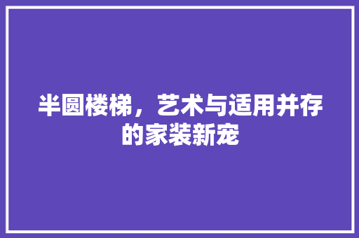 半圆楼梯，艺术与适用并存的家装新宠