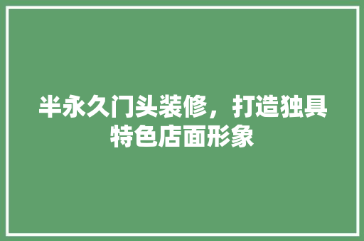 半永久门头装修，打造独具特色店面形象 客厅装修