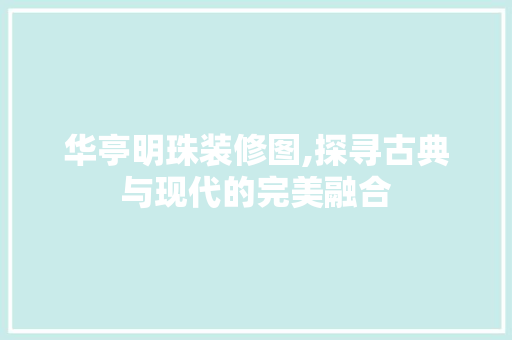 华亭明珠装修图,探寻古典与现代的完美融合 软装设计