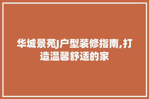 华城景苑J户型装修指南,打造温馨舒适的家 室内设计