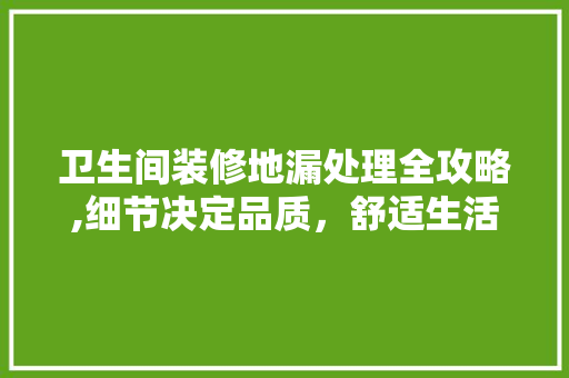 卫生间装修地漏处理全攻略,细节决定品质，舒适生活从此开启