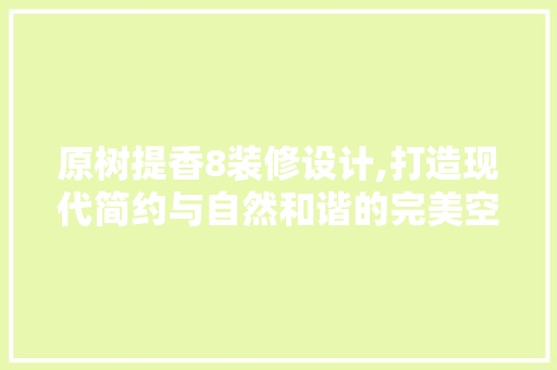 原树提香8装修设计,打造现代简约与自然和谐的完美空间 地板材料