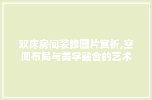 双床房间装修图片赏析,空间布局与美学融合的艺术 室内设计