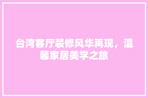 台湾客厅装修风华再现，温馨家居美学之旅