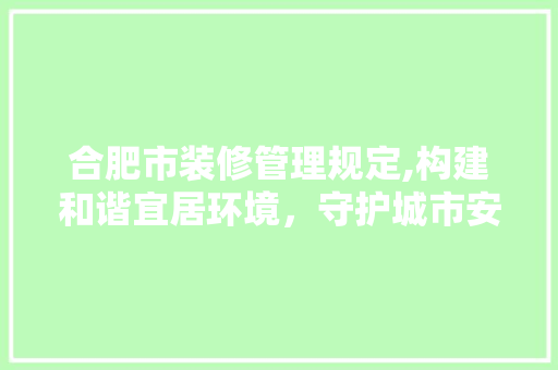 合肥市装修管理规定,构建和谐宜居环境，守护城市安全与美观 室内设计