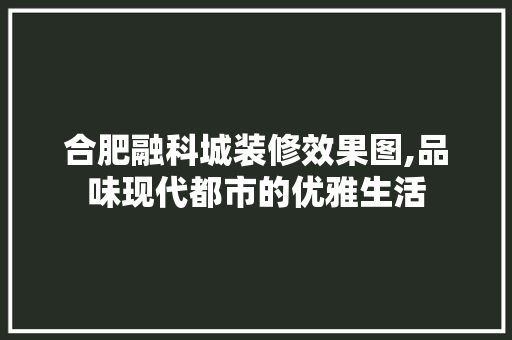 合肥融科城装修效果图,品味现代都市的优雅生活 木雕艺术