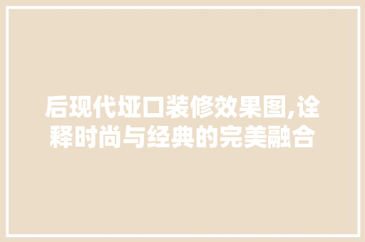 后现代垭口装修效果图,诠释时尚与经典的完美融合