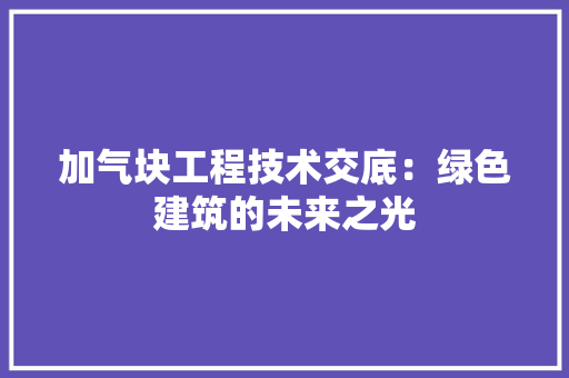 加气块工程技术交底：绿色建筑的未来之光 家居装修