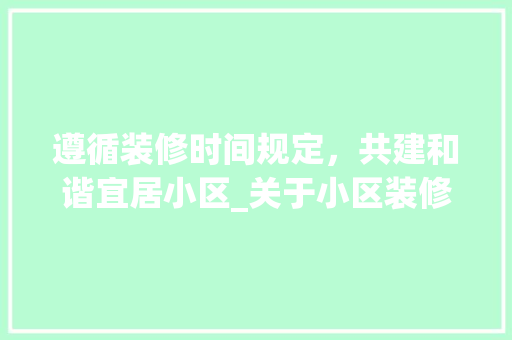 遵循装修时间规定，共建和谐宜居小区_关于小区装修时间规定的思考与方法 卧室装修