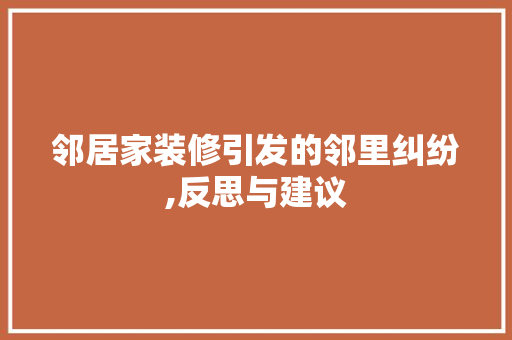 邻居家装修引发的邻里纠纷,反思与建议 软装设计