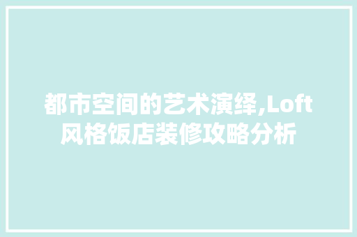 都市空间的艺术演绎,Loft风格饭店装修攻略分析 中式风格装饰