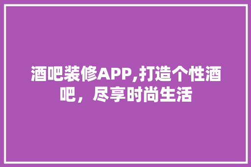 酒吧装修APP,打造个性酒吧，尽享时尚生活 现代风格装饰