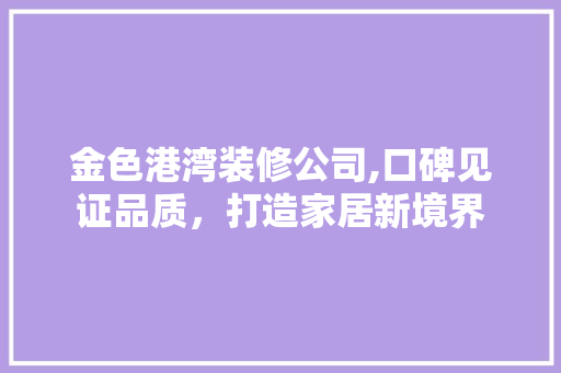 金色港湾装修公司,口碑见证品质，打造家居新境界 家居装修