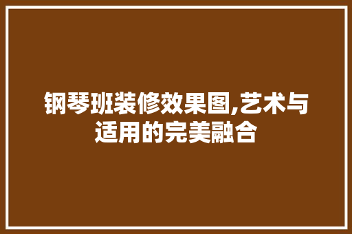钢琴班装修效果图,艺术与适用的完美融合