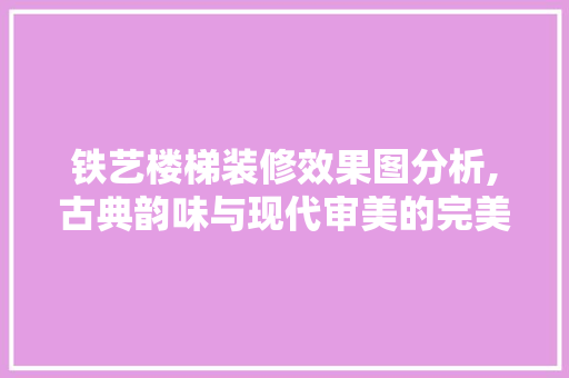 铁艺楼梯装修效果图分析,古典韵味与现代审美的完美融合