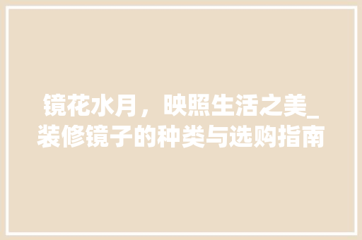 镜花水月，映照生活之美_装修镜子的种类与选购指南