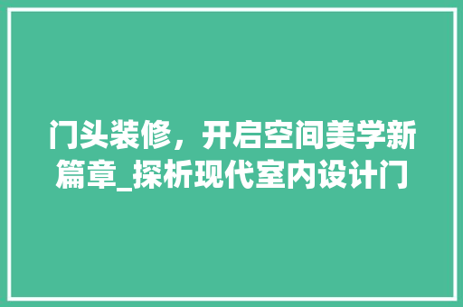 门头装修，开启空间美学新篇章_探析现代室内设计门头之美 软装设计