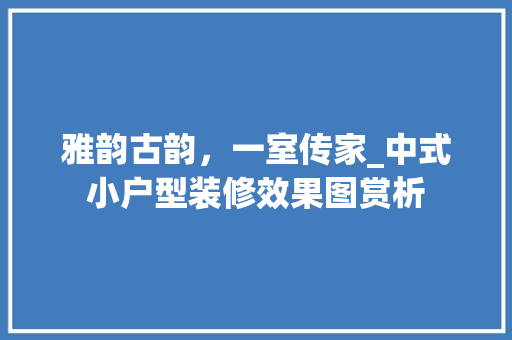 雅韵古韵，一室传家_中式小户型装修效果图赏析 现代风格装饰