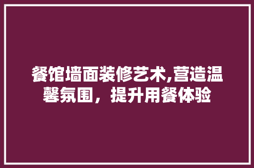 餐馆墙面装修艺术,营造温馨氛围，提升用餐体验 软装设计