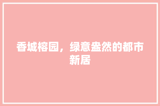 香城榕园，绿意盎然的都市新居
